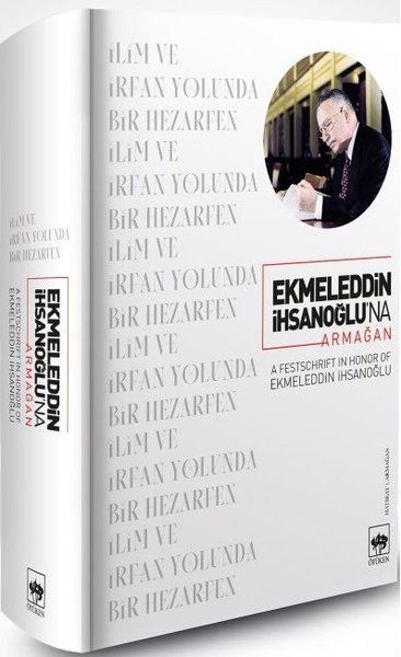 Ekmeleddin İhsanoğlu’na Armağan - Tuncay Zorlu, Hatice Aynur, Didar Bayır, Fatma M. Şen, Jan Pieter Hogendijk, Magda…