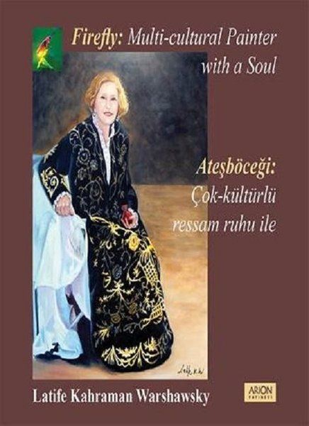 Ateşböceği: Çok Kültürlü Ressam Ruhu İle - Firefly: A Multu Cultural Painter With a Soul - Latife Kahraman Warshawsky kitap…