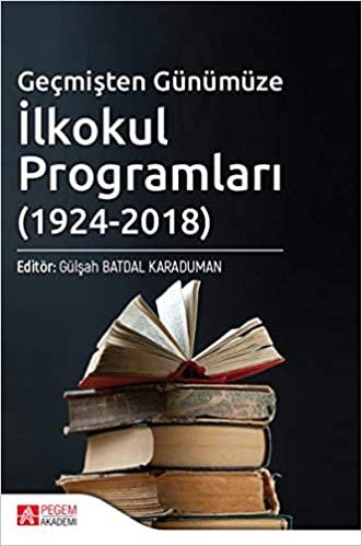 Geçmişten Günümüze İlkokul Programları (1924-2018) - Ahmet Akif Erbaş, Emrullah Akcan, Gülşah Batdal Karaduman, Gülşah…