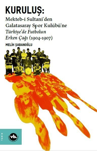 Kuruluş: Mekteb-i Sultani’den Galatasaray Spor Kulübü’ne Türkiye’de Futbolun Erken Çağı (1904-1907) - Melih Şabanoğlu kitap…