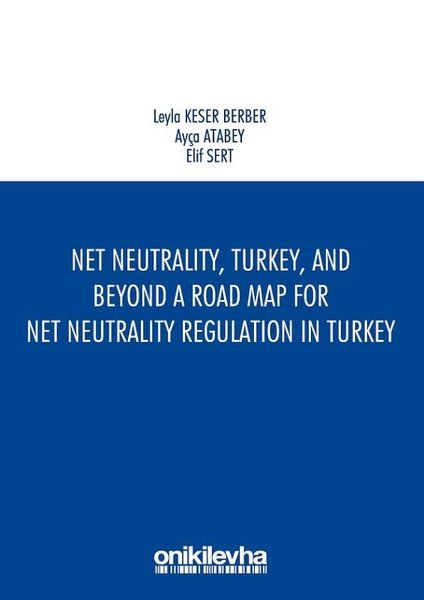 Net Neutrality Turkey and Beyond - A Road Map for Net Neutrality Regulation in Turkey - Leyla Keser Berber, Ayça Atabey…