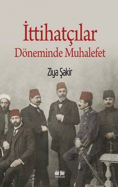 İttihatçılar Döneminde Muhalefet - Ziya Şakir kitap kapağı