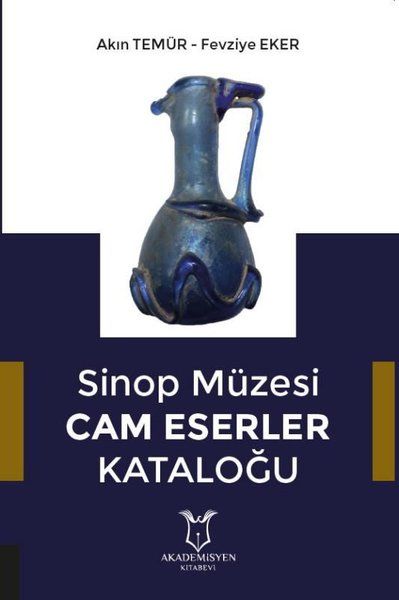 Sinop Müzesi Cam Eserler Kataloğu - Akın Temür, Fevziye Eker kitap kapağı