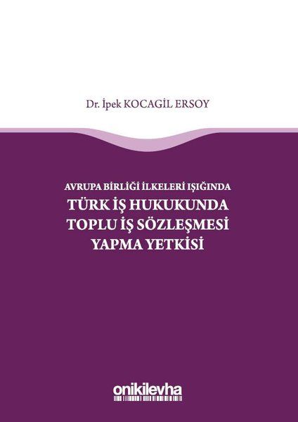 Avrupa Birliği İlkeleri Işığında Türk İş Hukukunda Toplu İş Sözleşmesi Yapma Yetkisi - İpek Kocagil Ersoy kitap kapağı