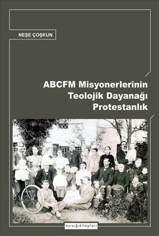ABCFM Misyonerlerinin Teolojik Dayanağı Protestanlık - Neşe Coşkun kitap kapağı