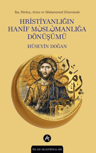 İsa, Pavlus, Arius ve Muhammed Ekseninde Hristiyanlığın Hanif Müslümanlığa Dönüşümü - Hüseyin Doğan kitap kapağı