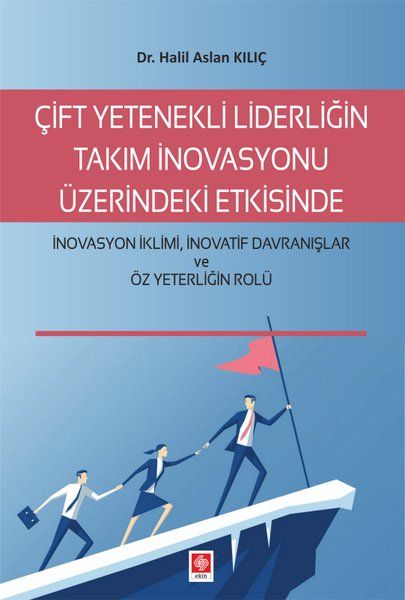 Çift Yetenekli Liderliğin Takım İnovasyonu Üzerindeki Etkisinde İnovasyon İklimi İnovatif Davranışlar ve Öz Yeterliğin Rolü…